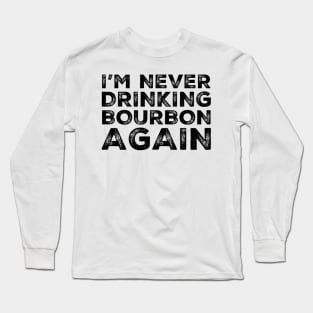 I'm never drinking bourbon again. A great design for those who overindulged in bourbon, who's friends are a bad influence drinking bourbon. Long Sleeve T-Shirt